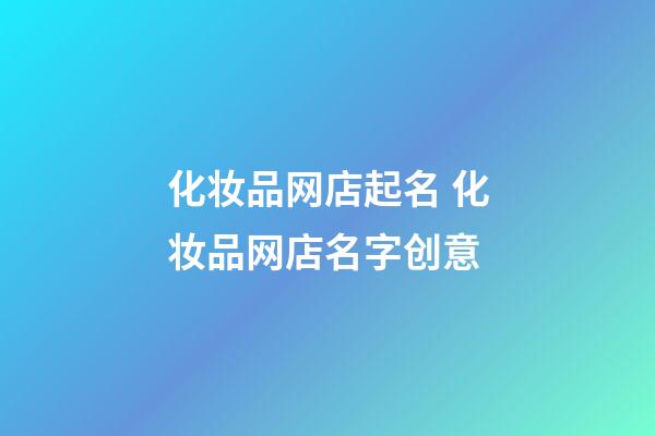 化妆品网店起名 化妆品网店名字创意-第1张-店铺起名-玄机派